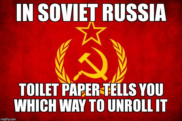 In Soviet Russia | IN SOVIET RUSSIA  TOILET PAPER TELLS YOU WHICH WAY TO UNROLL IT | image tagged in in soviet russia | made w/ Imgflip meme maker