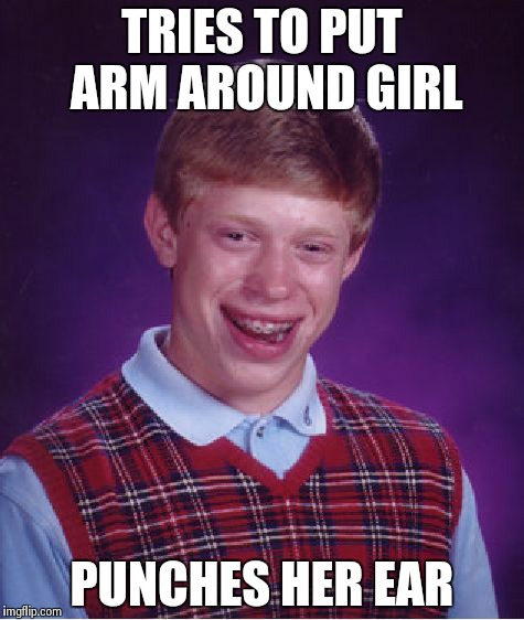 Bad Luck Brian  | TRIES TO PUT ARM AROUND GIRL PUNCHES HER EAR | image tagged in memes,bad luck brian | made w/ Imgflip meme maker