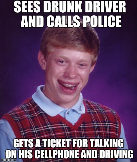 Bad Luck Brian Meme | SEES DRUNK DRIVER AND CALLS POLICE GETS A TICKET FOR TALKING ON HIS CELLPHONE AND DRIVING | image tagged in memes,bad luck brian | made w/ Imgflip meme maker