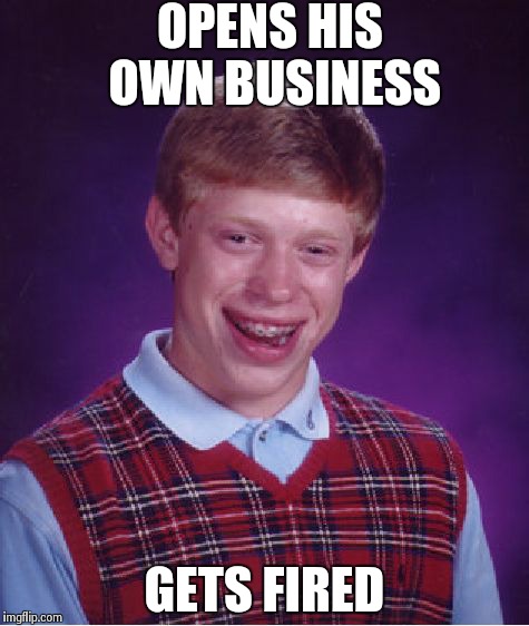 Bad Luck Brian | OPENS HIS OWN BUSINESS GETS FIRED | image tagged in memes,bad luck brian | made w/ Imgflip meme maker