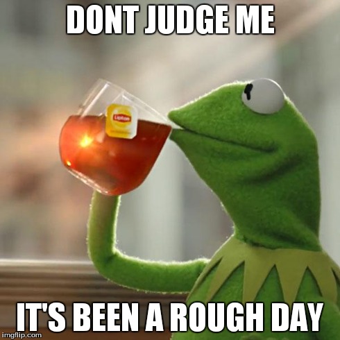 But That's None Of My Business | DONT JUDGE ME IT'S BEEN A ROUGH DAY | image tagged in memes,but thats none of my business,kermit the frog | made w/ Imgflip meme maker