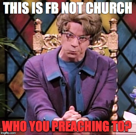 The Church Lady | THIS IS FB NOT CHURCH WHO YOU PREACHING TO? | image tagged in the church lady | made w/ Imgflip meme maker