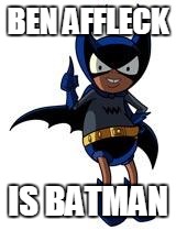 Bat Mite | BEN AFFLECK IS BATMAN | image tagged in bat mite | made w/ Imgflip meme maker