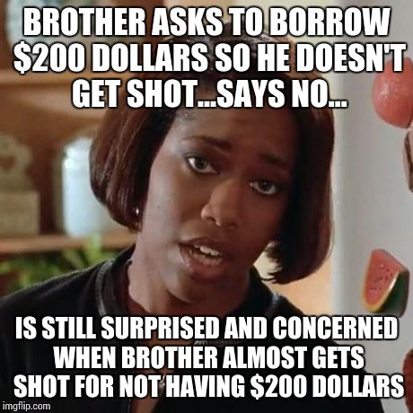 Hey Dana, borrow me $200 dollars... | BROTHER ASKS TO BORROW $200 DOLLARS SO HE DOESN'T GET SHOT...SAYS NO... IS STILL SURPRISED AND CONCERNED WHEN BROTHER ALMOST GETS SHOT FOR N | image tagged in friday,ice cube,dana,smokey | made w/ Imgflip meme maker