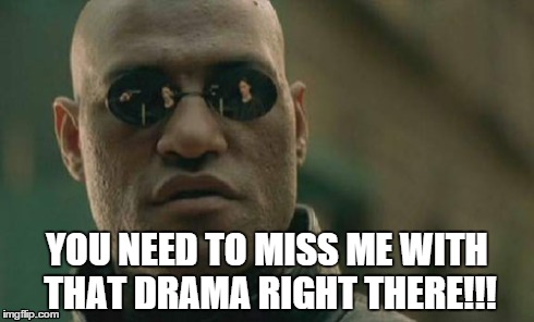 Matrix Morpheus | YOU NEED TO MISS ME WITH THAT DRAMA RIGHT THERE!!! | image tagged in memes,matrix morpheus,drama,fool | made w/ Imgflip meme maker