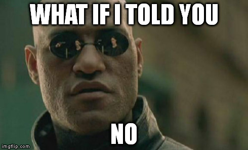 Matrix Morpheus Meme | WHAT IF I TOLD YOU NO | image tagged in memes,matrix morpheus | made w/ Imgflip meme maker