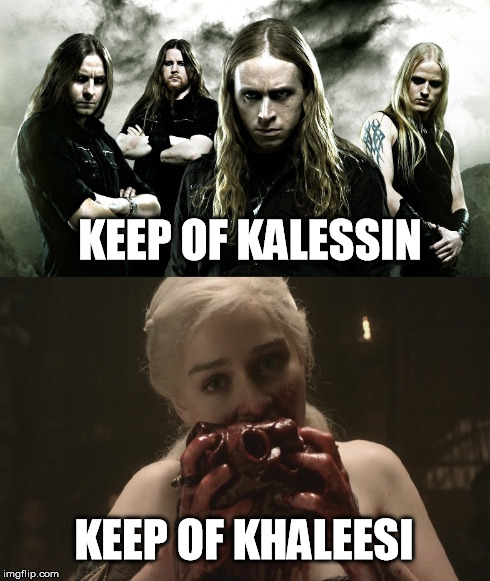 Keep of Khaleesi | KEEP OF KALESSIN KEEP OF KHALEESI | image tagged in game of thrones,keep of kalessin,funny,metal | made w/ Imgflip meme maker