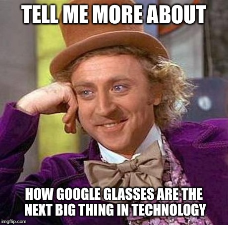 Creepy Condescending Wonka Meme | TELL ME MORE ABOUT HOW GOOGLE GLASSES ARE THE NEXT BIG THING IN TECHNOLOGY | image tagged in memes,creepy condescending wonka | made w/ Imgflip meme maker
