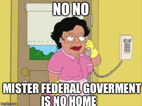 Consuela Meme | NO NO MISTER FEDERAL GOVERMENT IS NO HOME | image tagged in memes,consuela | made w/ Imgflip meme maker