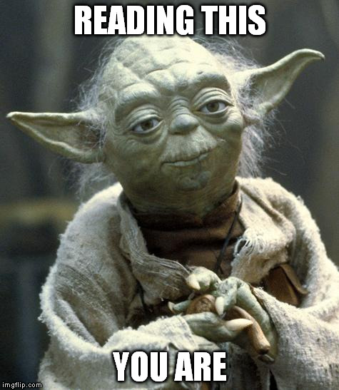 Star Wars Yoda | READING THIS YOU ARE | image tagged in yoda | made w/ Imgflip meme maker