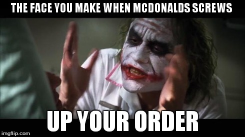 And everybody loses their minds | THE FACE YOU MAKE WHEN MCDONALDS SCREWS UP YOUR ORDER | image tagged in memes,and everybody loses their minds | made w/ Imgflip meme maker