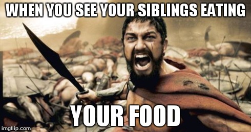 Sparta Leonidas Meme | WHEN YOU SEE YOUR SIBLINGS EATING YOUR FOOD | image tagged in memes,sparta leonidas | made w/ Imgflip meme maker
