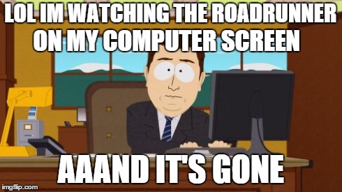 Aaaaand Its Gone | LOL IM WATCHING THE ROADRUNNER AAAND IT'S GONE ON MY COMPUTER SCREEN | image tagged in memes,aaaaand its gone | made w/ Imgflip meme maker