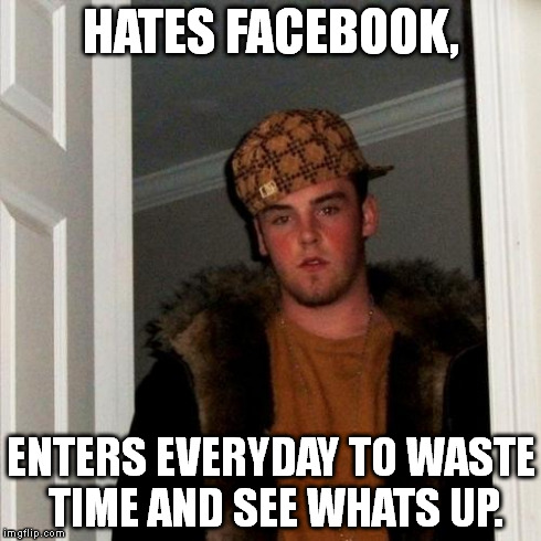 Scumbag Steve | HATES FACEBOOK, ENTERS EVERYDAY TO WASTE TIME AND SEE WHATS UP. | image tagged in memes,scumbag steve | made w/ Imgflip meme maker