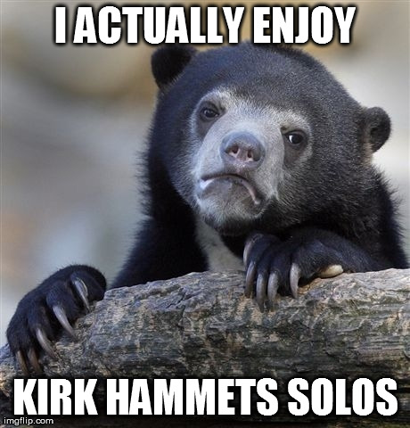 Confession Bear Meme | I ACTUALLY ENJOY KIRK HAMMETS SOLOS | image tagged in memes,confession bear,MetalMemes | made w/ Imgflip meme maker