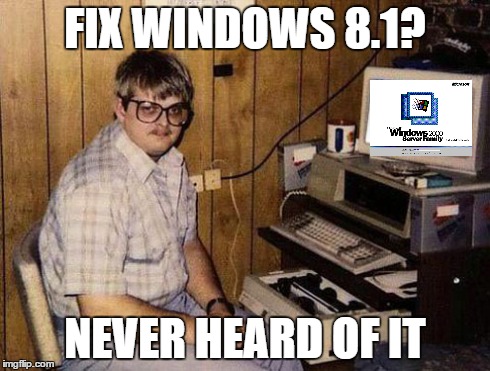 Windows 8.1 | FIX WINDOWS 8.1? NEVER HEARD OF IT | image tagged in memes,internet guide | made w/ Imgflip meme maker