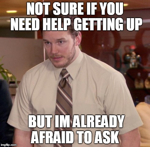 Afraid To Ask Andy Meme | NOT SURE IF YOU NEED HELP GETTING UP BUT IM ALREADY AFRAID TO ASK | image tagged in memes,afraid to ask andy | made w/ Imgflip meme maker