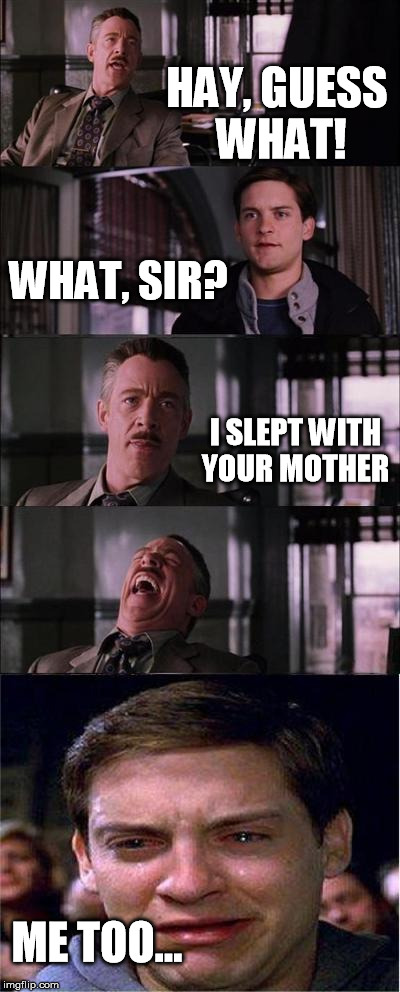In her bed | HAY, GUESS WHAT! WHAT, SIR? I SLEPT WITH YOUR MOTHER ME TOO... | image tagged in memes,peter parker cry | made w/ Imgflip meme maker