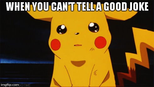 when you can't tell a good joke | WHEN YOU CAN'T TELL A GOOD JOKE | image tagged in pikachu,pokemon,memes,funny memes | made w/ Imgflip meme maker