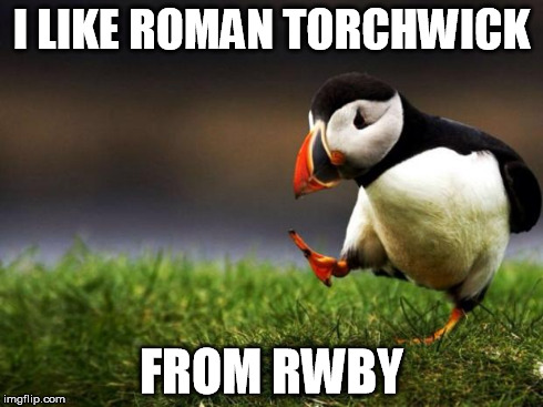 Sorry, fellow RWBY fans... | I LIKE ROMAN TORCHWICK FROM RWBY | image tagged in memes,unpopular opinion puffin | made w/ Imgflip meme maker