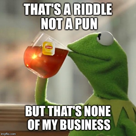 But That's None Of My Business Meme | THAT'S A RIDDLE NOT A PUN BUT THAT'S NONE OF MY BUSINESS | image tagged in memes,but thats none of my business,kermit the frog | made w/ Imgflip meme maker