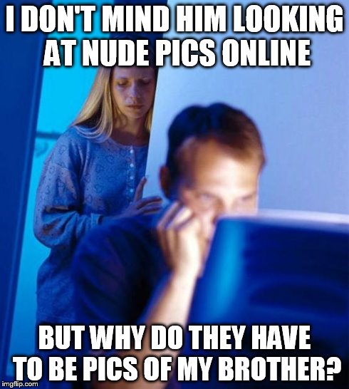 Redditor's Wife | I DON'T MIND HIM LOOKING AT NUDE PICS ONLINE BUT WHY DO THEY HAVE TO BE PICS OF MY BROTHER? | image tagged in memes,redditors wife | made w/ Imgflip meme maker