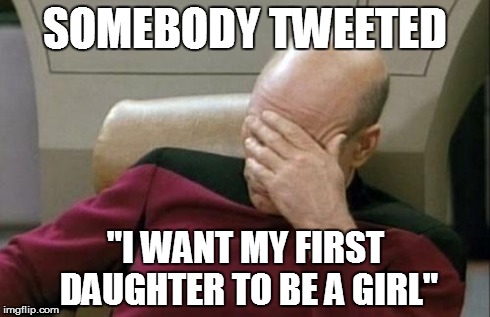 What else would she be? | SOMEBODY TWEETED "I WANT MY FIRST DAUGHTER TO BE A GIRL" | image tagged in memes,captain picard facepalm,children,pregnant,girl,boy | made w/ Imgflip meme maker