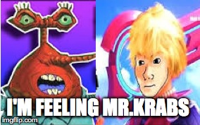 feel mr krabs | I'M FEELING MR.KRABS | image tagged in lol | made w/ Imgflip meme maker