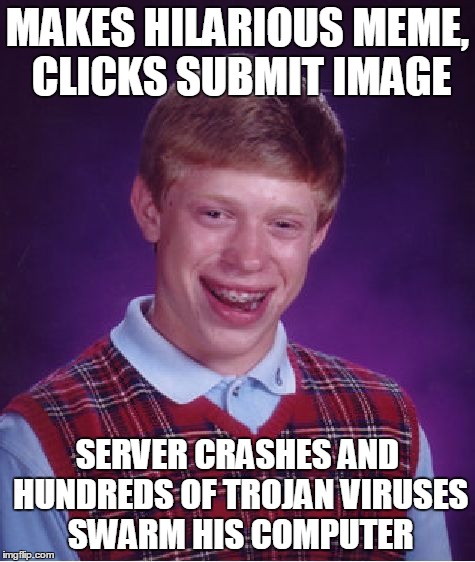 Bad Luck Brian Meme | MAKES HILARIOUS MEME, CLICKS SUBMIT IMAGE SERVER CRASHES AND HUNDREDS OF TROJAN VIRUSES SWARM HIS COMPUTER | image tagged in memes,bad luck brian | made w/ Imgflip meme maker