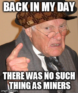 Back In My Day | BACK IN MY DAY THERE WAS NO SUCH THING AS MINERS | image tagged in memes,back in my day,scumbag | made w/ Imgflip meme maker