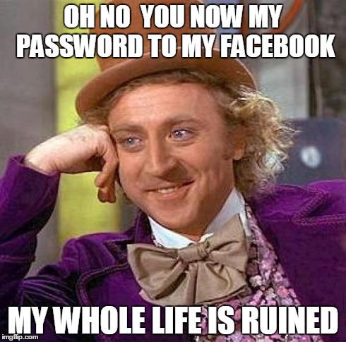 Creepy Condescending Wonka | OH NO  YOU NOW MY PASSWORD TO MY FACEBOOK MY WHOLE LIFE IS RUINED | image tagged in memes,creepy condescending wonka | made w/ Imgflip meme maker