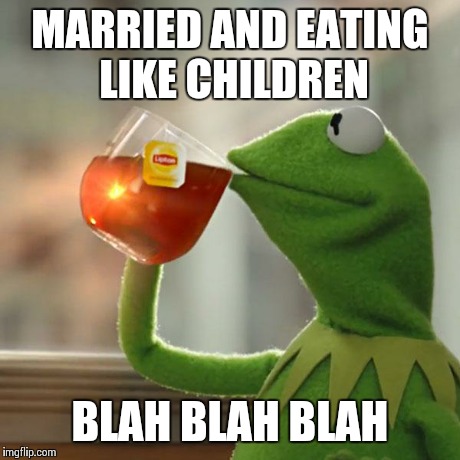 But That's None Of My Business Meme | MARRIED AND EATING LIKE CHILDREN BLAH BLAH BLAH | image tagged in memes,but thats none of my business,kermit the frog | made w/ Imgflip meme maker