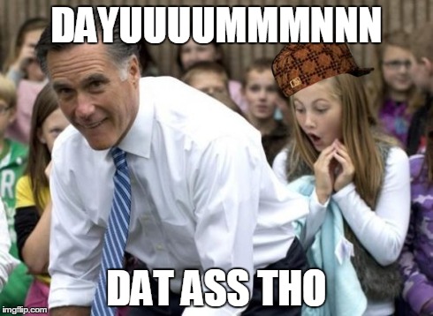 Romney | DAYUUUUMMMNNN DAT ASS THO | image tagged in memes,romney,scumbag | made w/ Imgflip meme maker