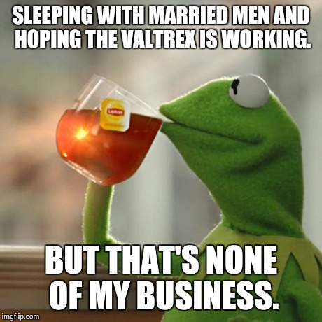 But That's None Of My Business Meme | SLEEPING WITH MARRIED MEN AND HOPING THE VALTREX IS WORKING. BUT THAT'S NONE OF MY BUSINESS. | image tagged in memes,but thats none of my business,kermit the frog | made w/ Imgflip meme maker