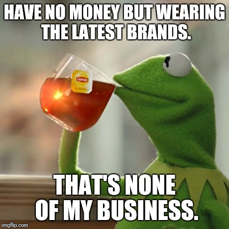 But That's None Of My Business Meme | HAVE NO MONEY BUT WEARING THE LATEST BRANDS. THAT'S NONE OF MY BUSINESS. | image tagged in memes,but thats none of my business,kermit the frog | made w/ Imgflip meme maker