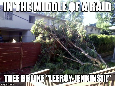IN THE MIDDLE OF A RAID TREE BE LIKE "LEEROY JENKINS!!!" | image tagged in troll tree | made w/ Imgflip meme maker