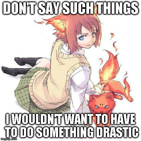 DON'T SAY SUCH THINGS I WOULDN'T WANT TO HAVE TO DO SOMETHING DRASTIC | made w/ Imgflip meme maker