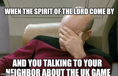 Captain Picard Facepalm | WHEN THE SPIRIT OF THE LORD COME BY AND YOU TALKING TO YOUR NEIGHBOR ABOUT THE UK GAME | image tagged in memes,captain picard facepalm | made w/ Imgflip meme maker