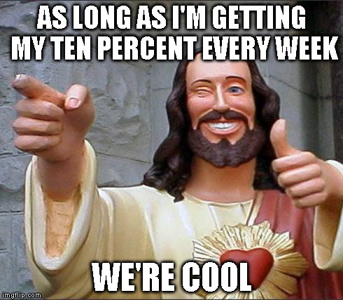 AS LONG AS I'M GETTING MY TEN PERCENT EVERY WEEK WE'RE COOL | made w/ Imgflip meme maker