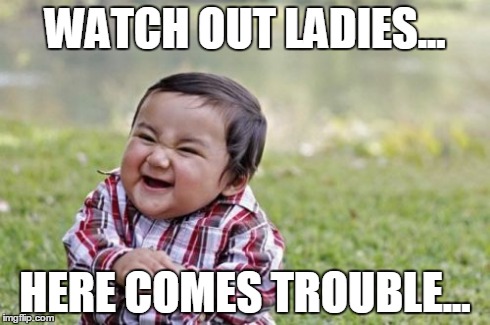 Evil Toddler Meme | WATCH OUT LADIES... HERE COMES TROUBLE... | image tagged in memes,evil toddler | made w/ Imgflip meme maker