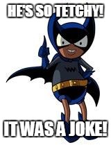 Bat Mite | HE'S SO TETCHY! IT WAS A JOKE! | image tagged in bat mite | made w/ Imgflip meme maker