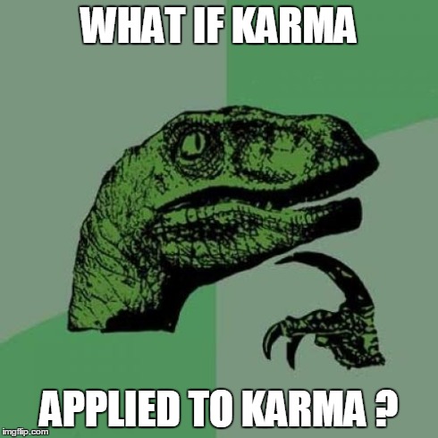 Philosoraptor | WHAT IF KARMA APPLIED TO KARMA ? | image tagged in memes,philosoraptor | made w/ Imgflip meme maker