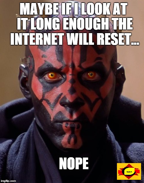 Darth Maul | MAYBE IF I LOOK AT IT LONG ENOUGH THE INTERNET WILL RESET... NOPE | image tagged in memes,darth maul | made w/ Imgflip meme maker