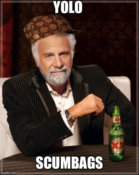 The Most Interesting YOLO | YOLO SCUMBAGS | image tagged in memes,the most interesting man in the world,scumbag,yolo | made w/ Imgflip meme maker