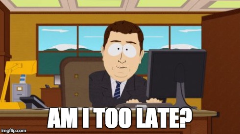 Aaaaand Its Gone Meme | AM I TOO LATE? | image tagged in memes,aaaaand its gone | made w/ Imgflip meme maker