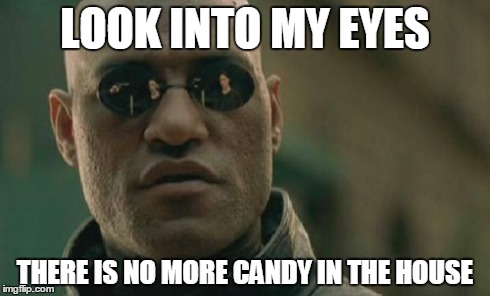 Matrix Morpheus | LOOK INTO MY EYES THERE IS NO MORE CANDY IN THE HOUSE | image tagged in memes,matrix morpheus | made w/ Imgflip meme maker