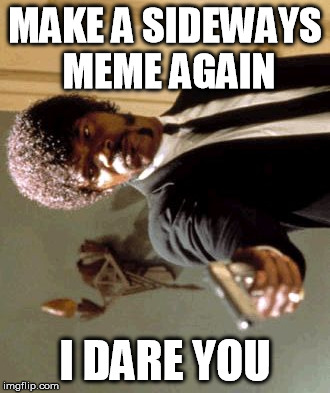 Say That Again I Dare You Meme | MAKE A SIDEWAYS MEME AGAIN I DARE YOU | image tagged in memes,say that again i dare you | made w/ Imgflip meme maker