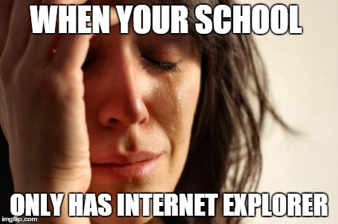 First World Problems | WHEN YOUR SCHOOL ONLY HAS INTERNET EXPLORER | image tagged in memes,first world problems | made w/ Imgflip meme maker