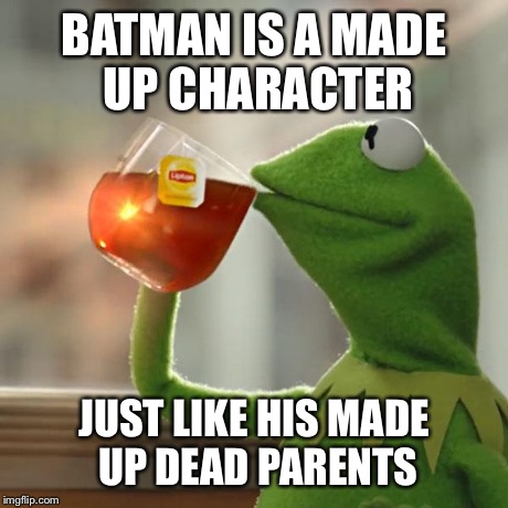 But That's None Of My Business Meme | BATMAN IS A MADE UP CHARACTER JUST LIKE HIS MADE UP DEAD PARENTS | image tagged in memes,but thats none of my business,kermit the frog | made w/ Imgflip meme maker