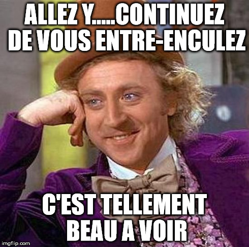 Creepy Condescending Wonka Meme | ALLEZ Y.....CONTINUEZ DE VOUS ENTRE-ENCULEZ C'EST TELLEMENT BEAU A VOIR | image tagged in memes,creepy condescending wonka | made w/ Imgflip meme maker
